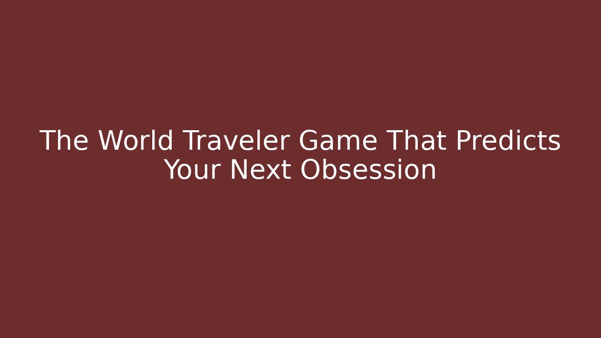 The World Traveler Game That Predicts Your Next Obsession