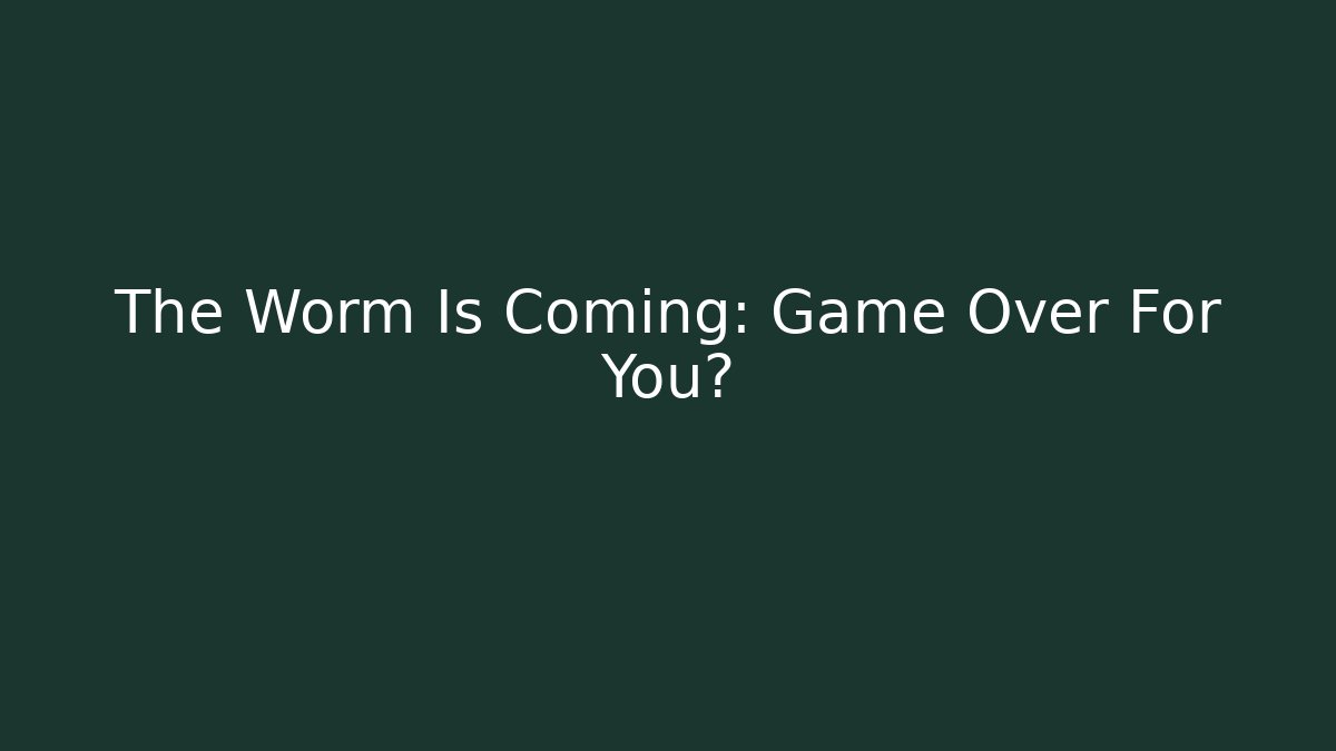 The Worm Is Coming: Game Over For You? - Boomer Naturals
