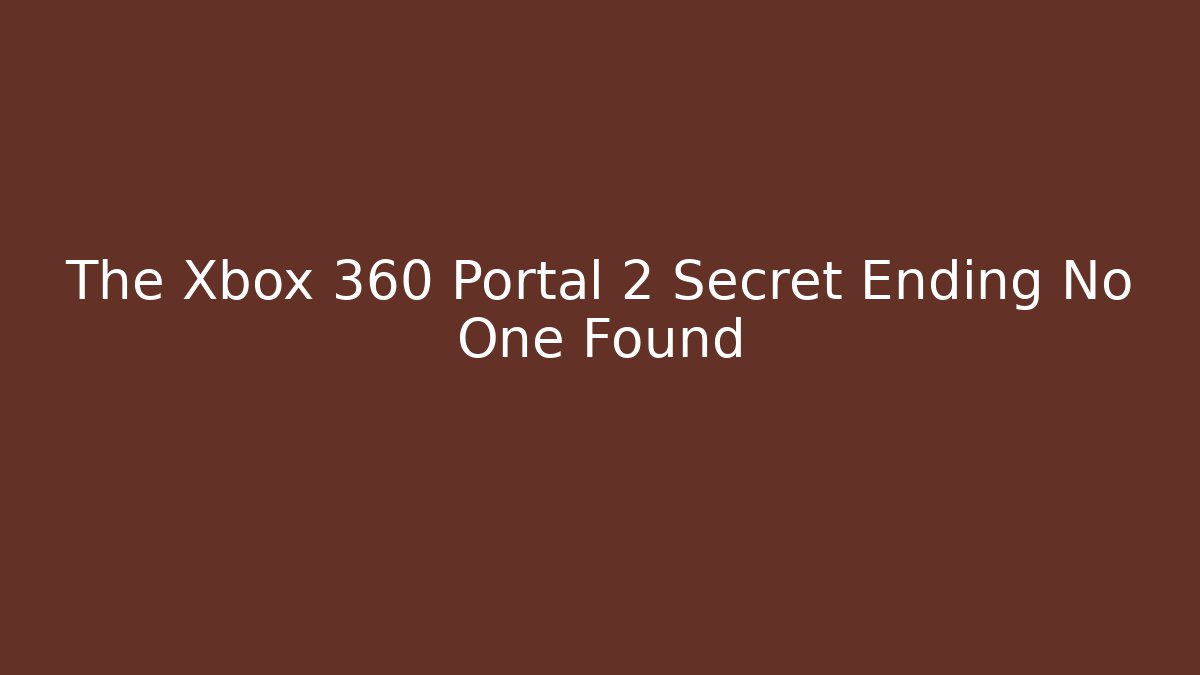 The Xbox 360 Portal 2 Secret Ending No One Found