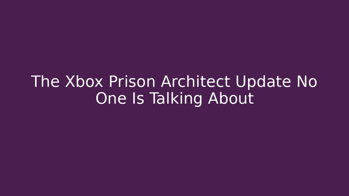 The Xbox Prison Architect Update No One Is Talking About