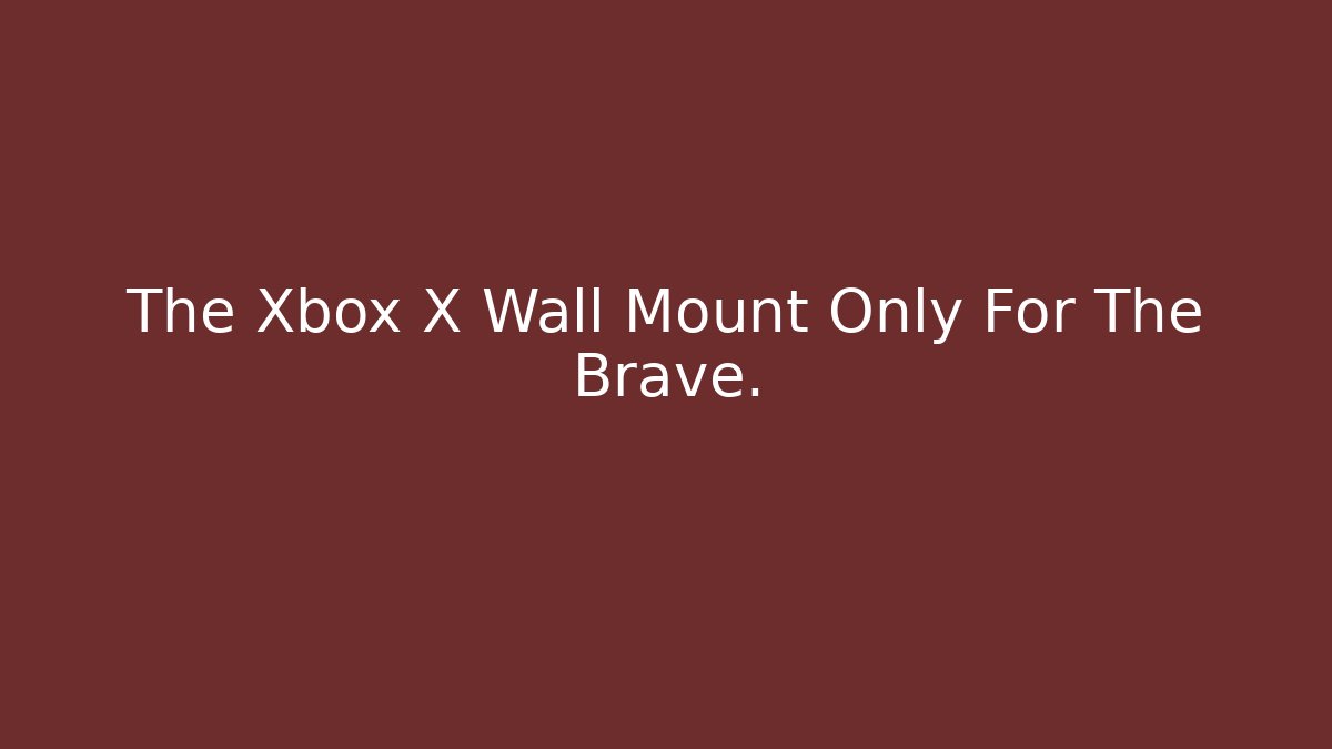 The Xbox X Wall Mount Only For The Brave.