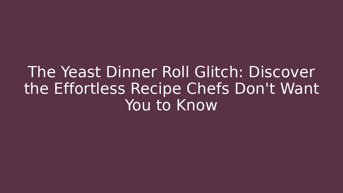 The Yeast Dinner Roll Glitch: Discover the Effortless Recipe Chefs Don't Want You to Know