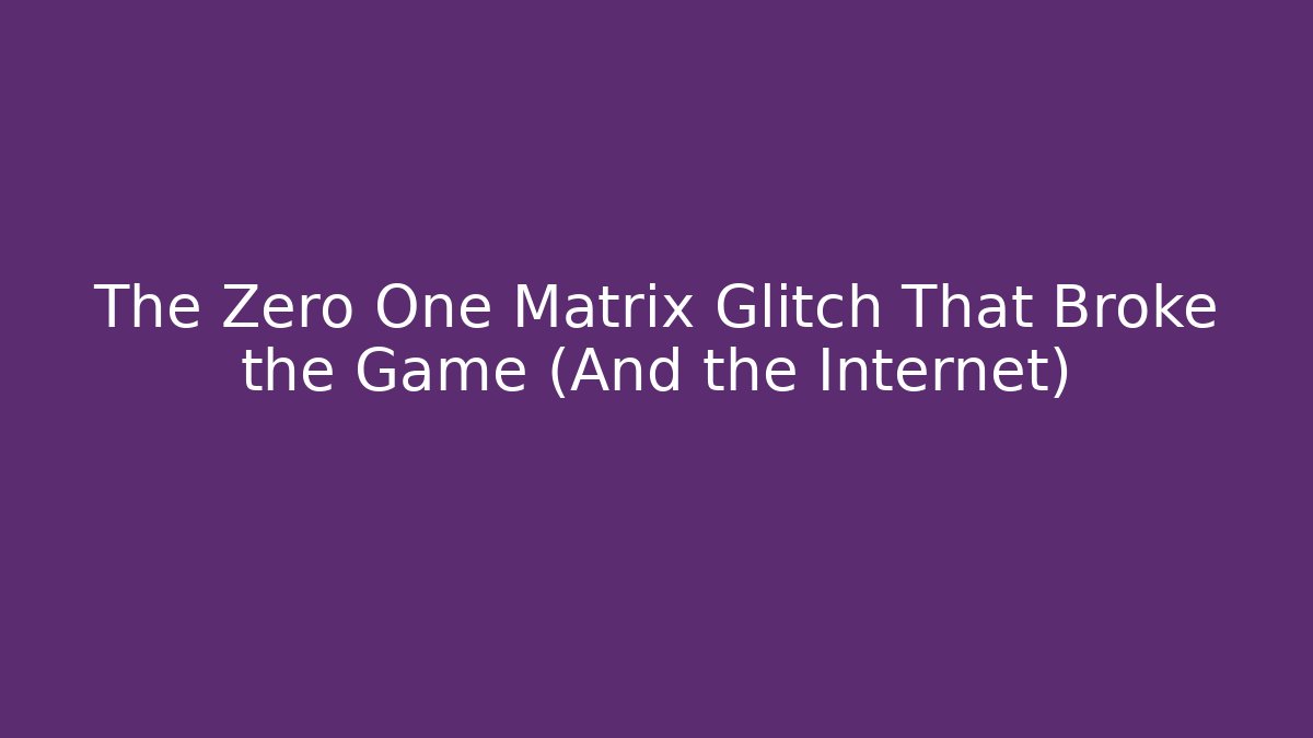 The Zero One Matrix Glitch That Broke the Game (And the Internet)