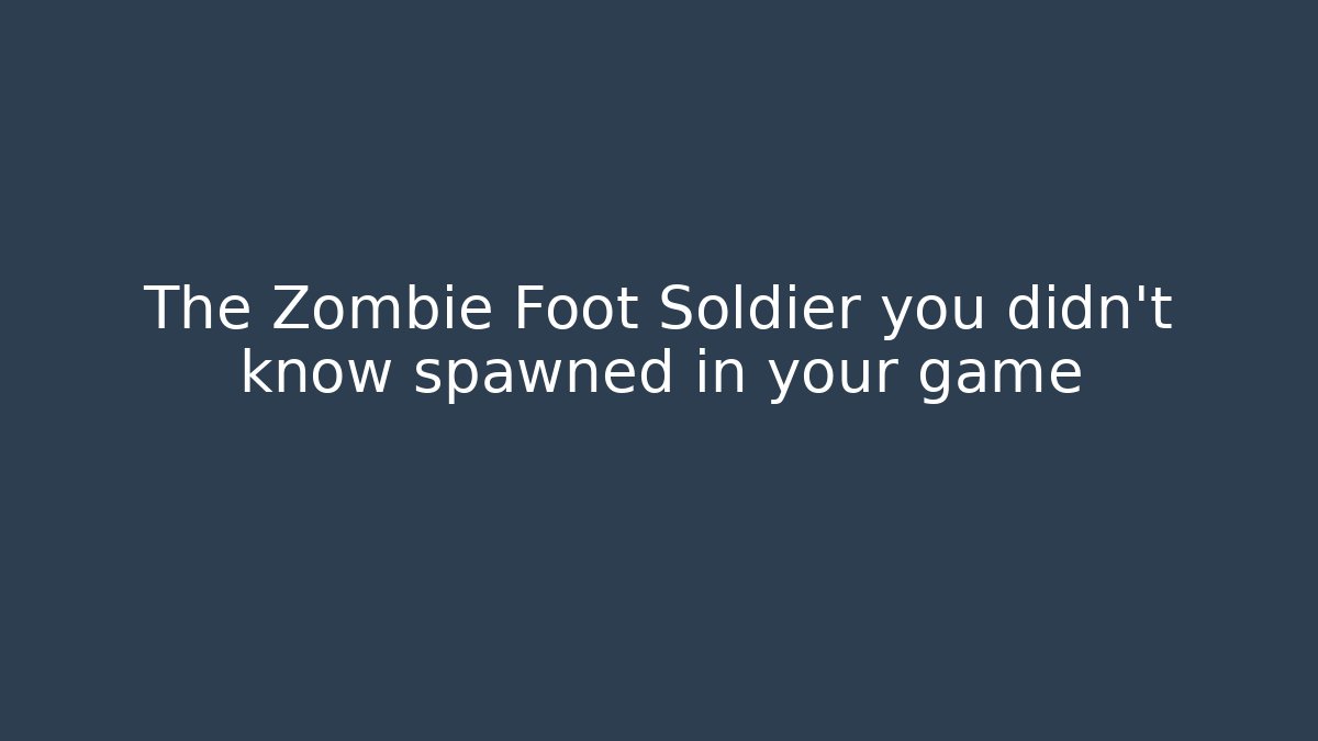 The Zombie Foot Soldier you didn't know spawned in your game