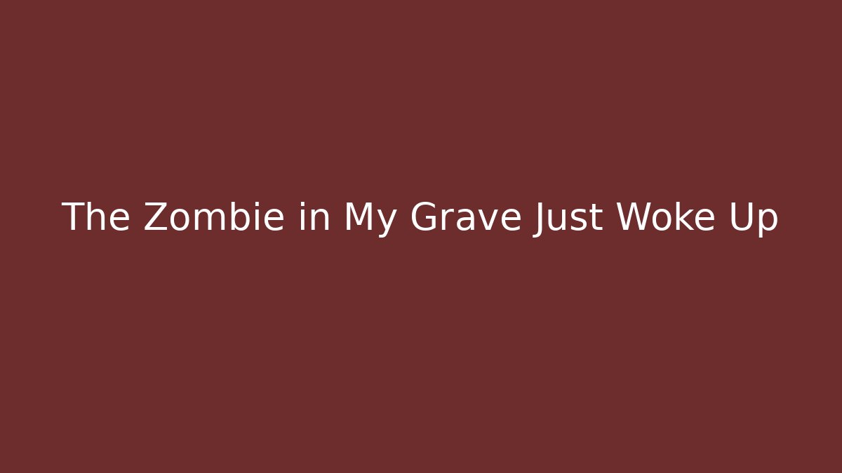 The Zombie in My Grave Just Woke Up