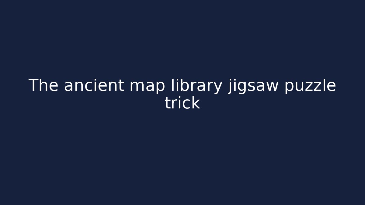 The ancient map library jigsaw puzzle trick