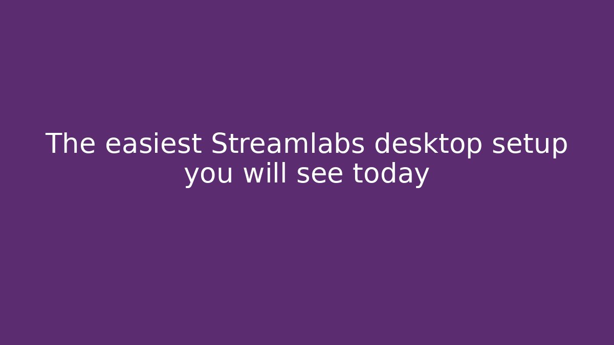 The easiest Streamlabs desktop setup you will see today