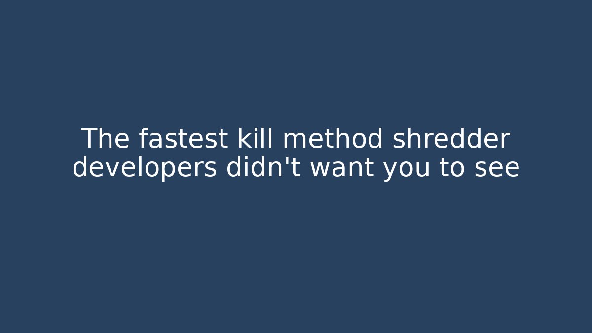 The fastest kill method shredder developers didn't want you to see