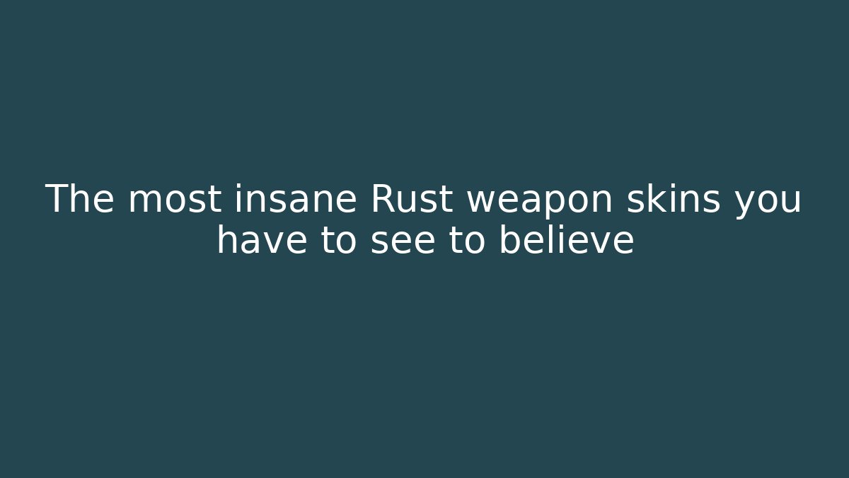 The most insane Rust weapon skins you have to see to believe