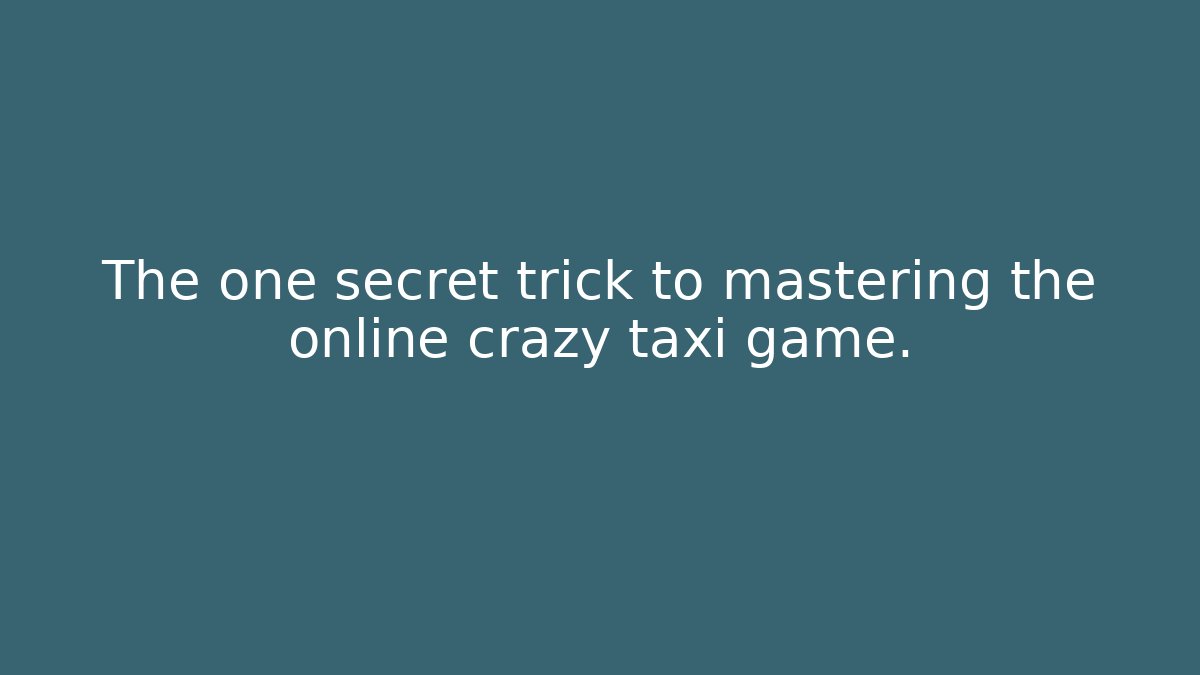 The one secret trick to mastering the online crazy taxi game.