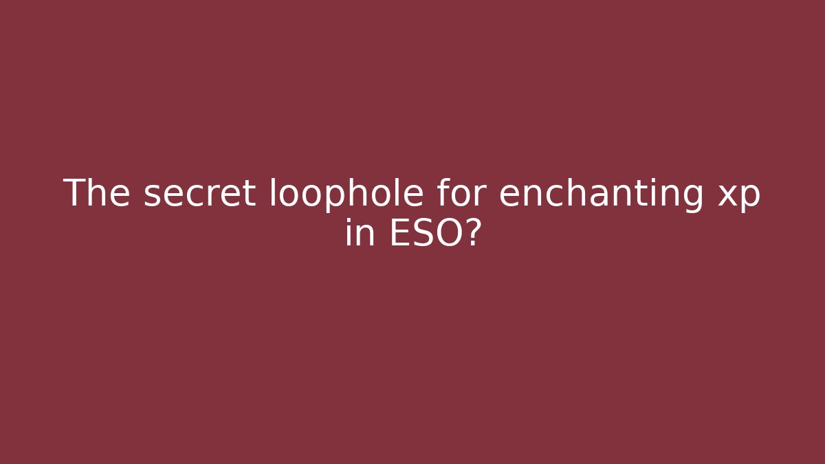 The secret loophole for enchanting xp in ESO?