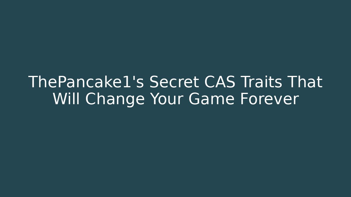 ThePancake1's Secret CAS Traits That Will Change Your Game Forever