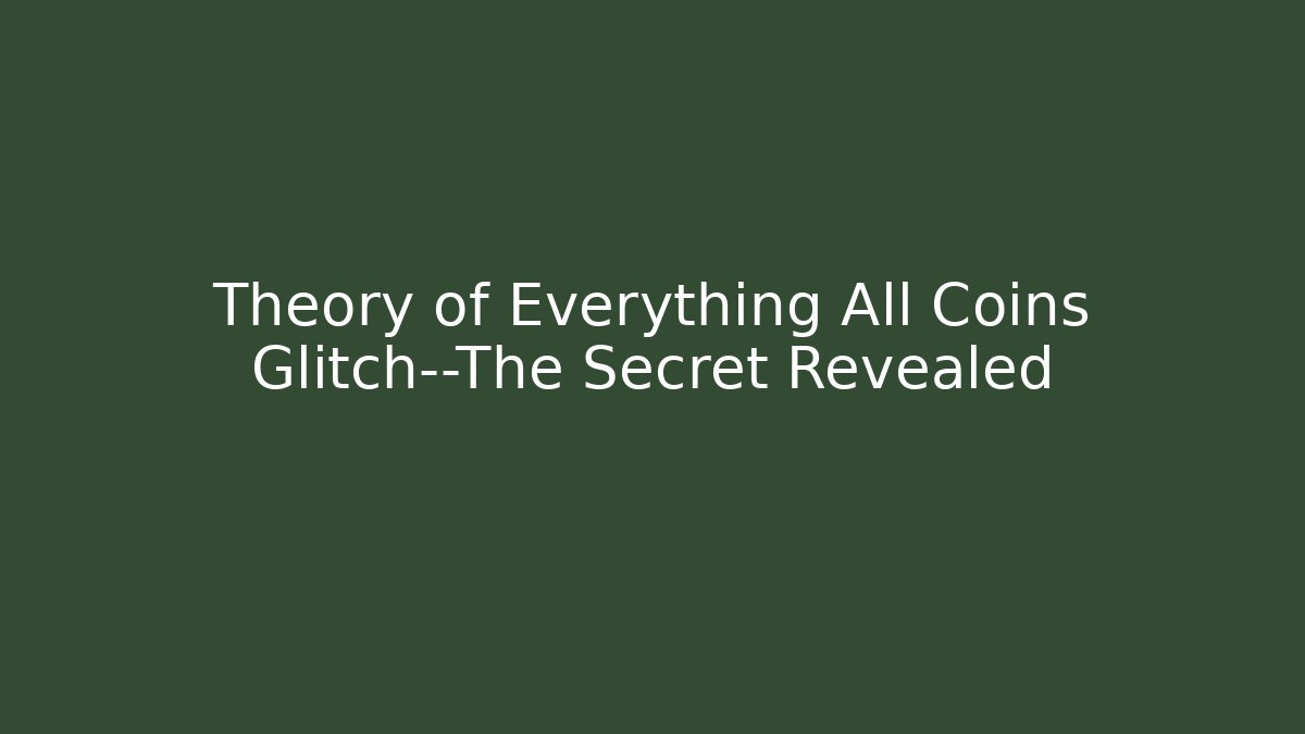 Theory of Everything All Coins Glitch—The Secret Revealed