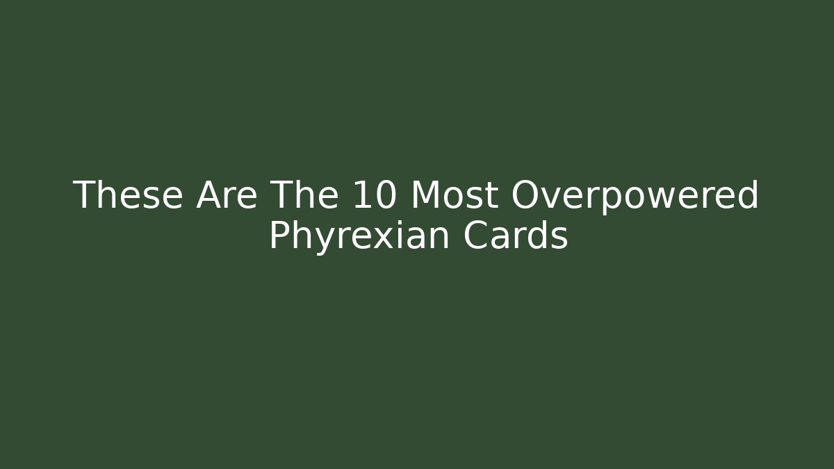 These Are The 10 Most Overpowered Phyrexian Cards