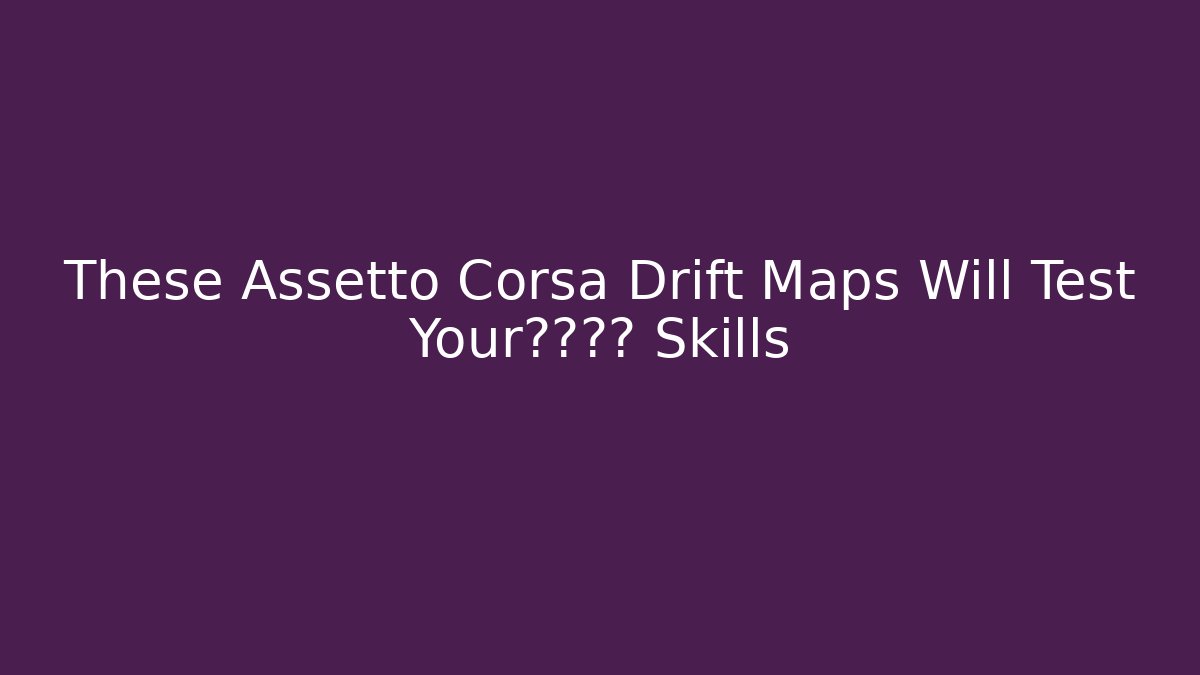 These Assetto Corsa Drift Maps Will Test Your极限驾驶 Skills