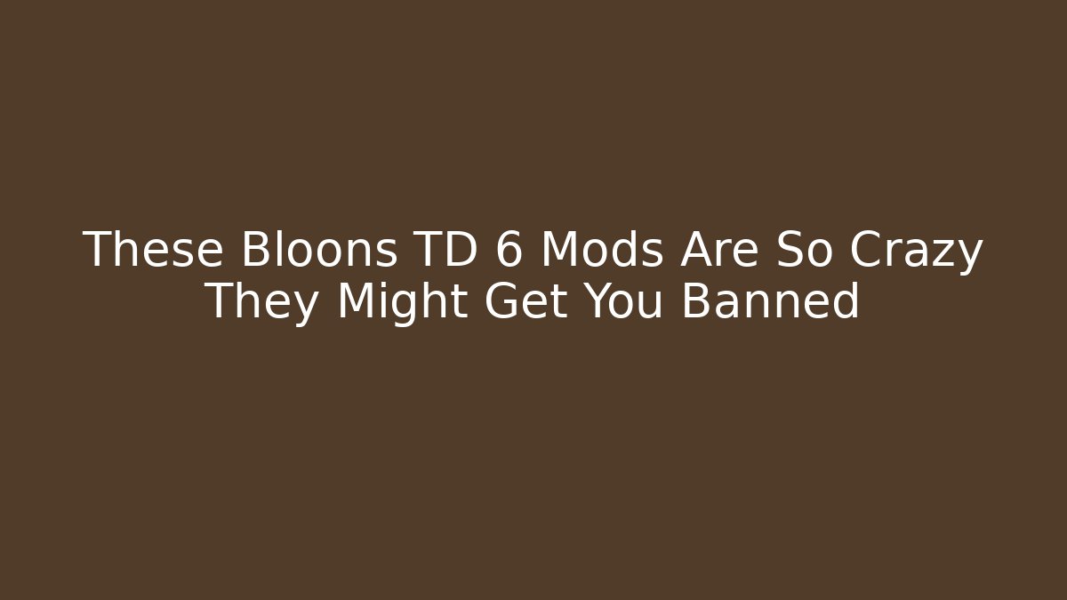 These Bloons TD 6 Mods Are So Crazy They Might Get You Banned - Boomer Naturals