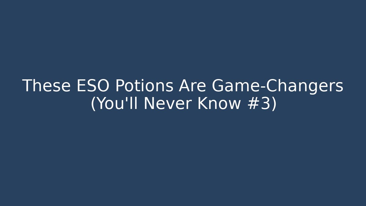 These ESO Potions Are Game-Changers (You’ll Never Know #3)