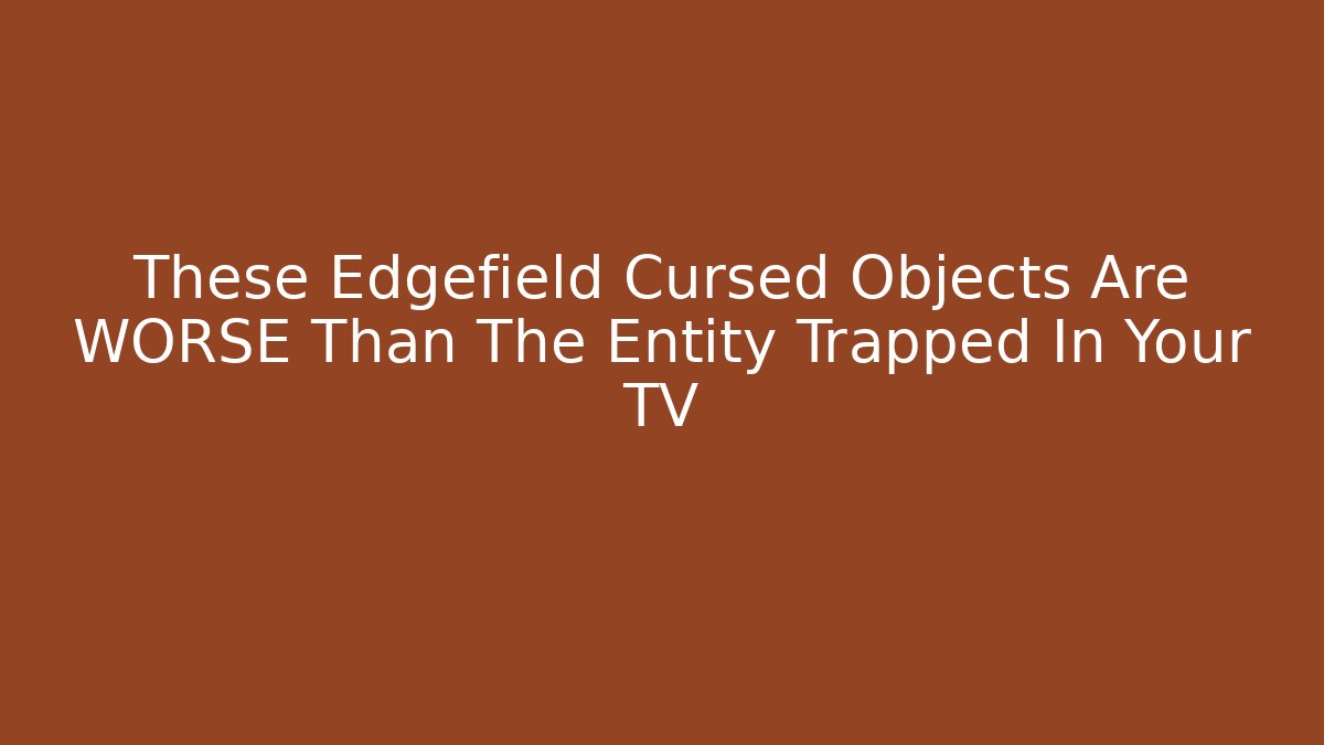 These Edgefield Cursed Objects Are WORSE Than The Entity Trapped In Your TV