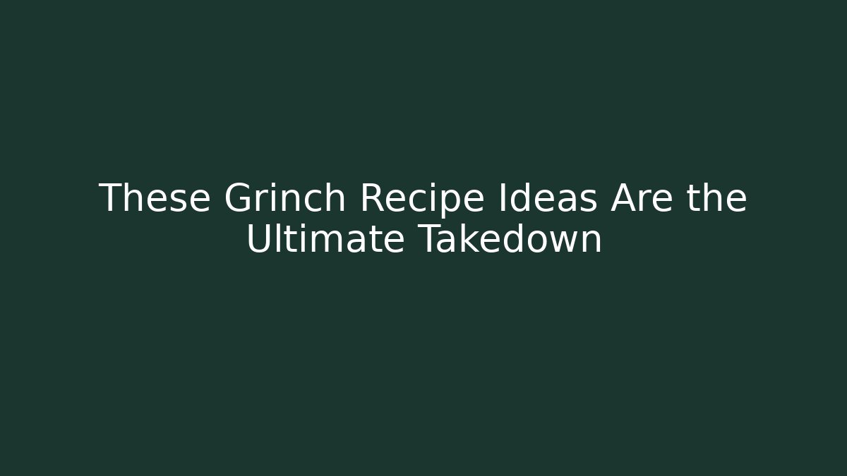 These Grinch Recipe Ideas Are the Ultimate Takedown