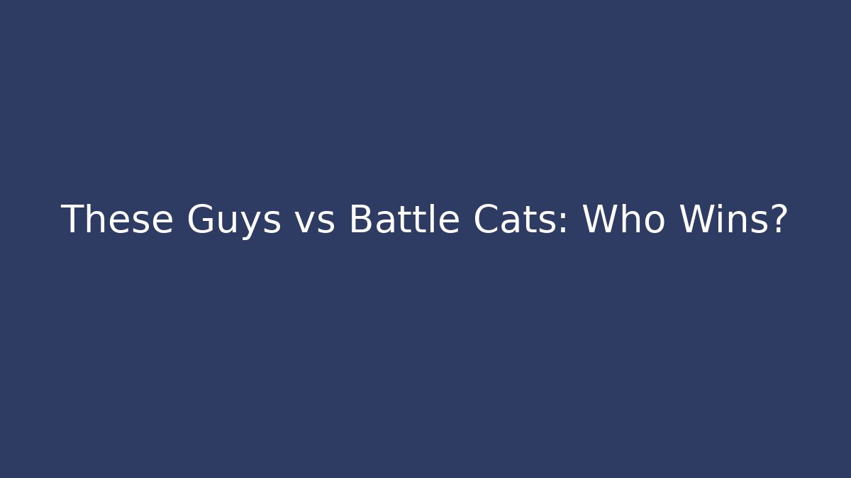 These Guys vs Battle Cats: Who Wins?