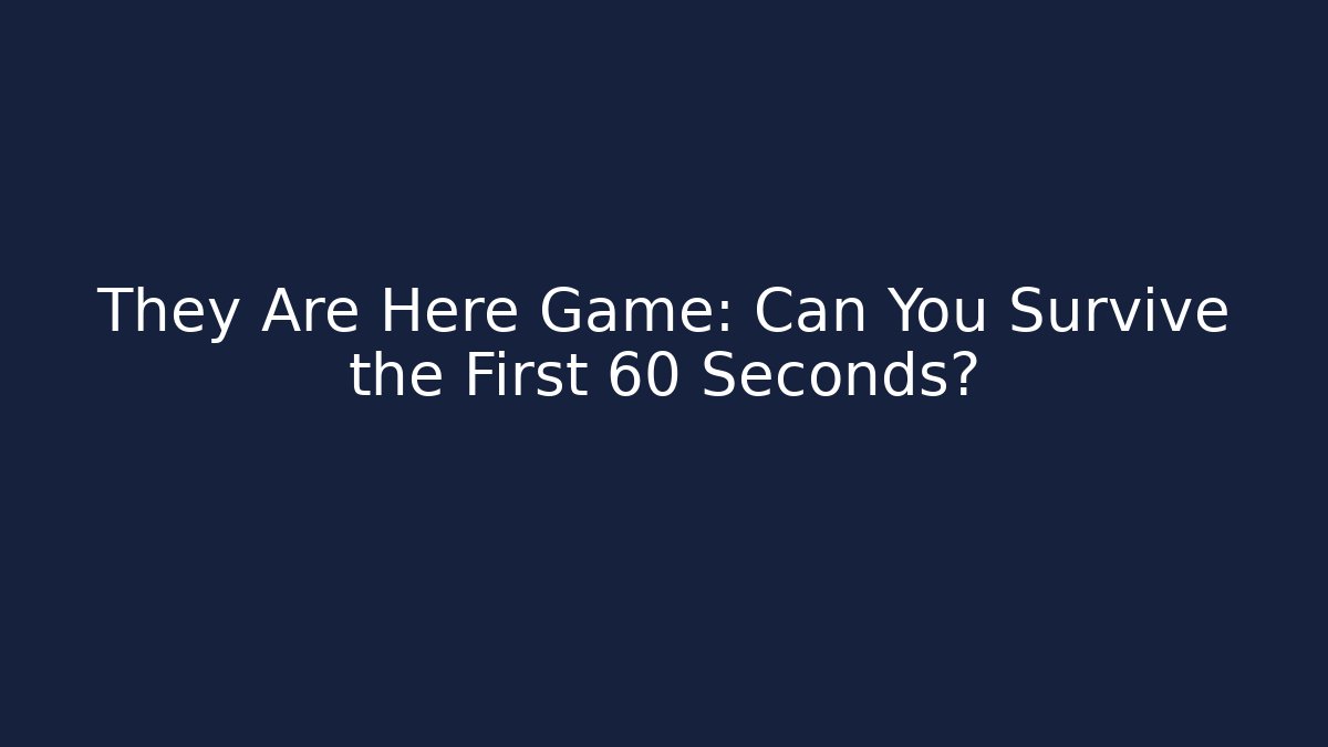 They Are Here Game: Can You Survive the First 60 Seconds?