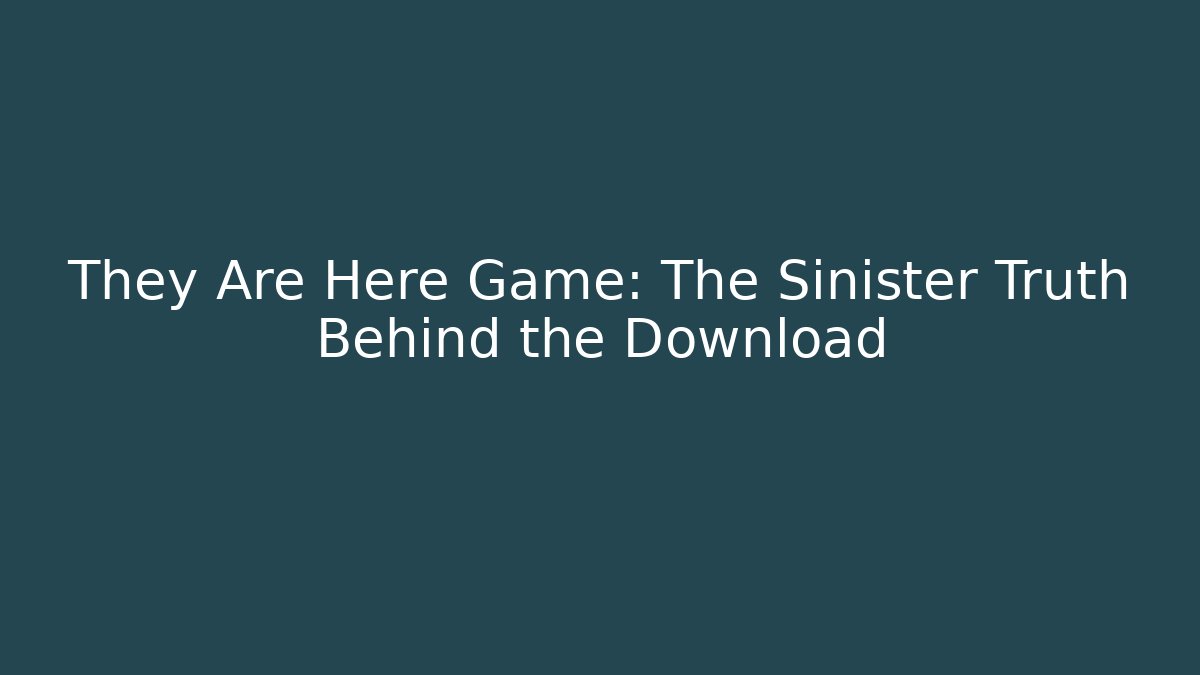 They Are Here Game: The Sinister Truth Behind the Download