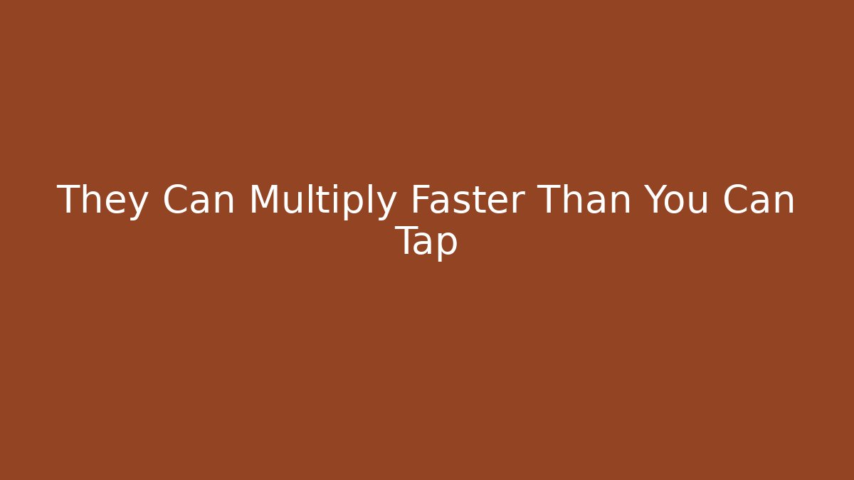 They Can Multiply Faster Than You Can Tap