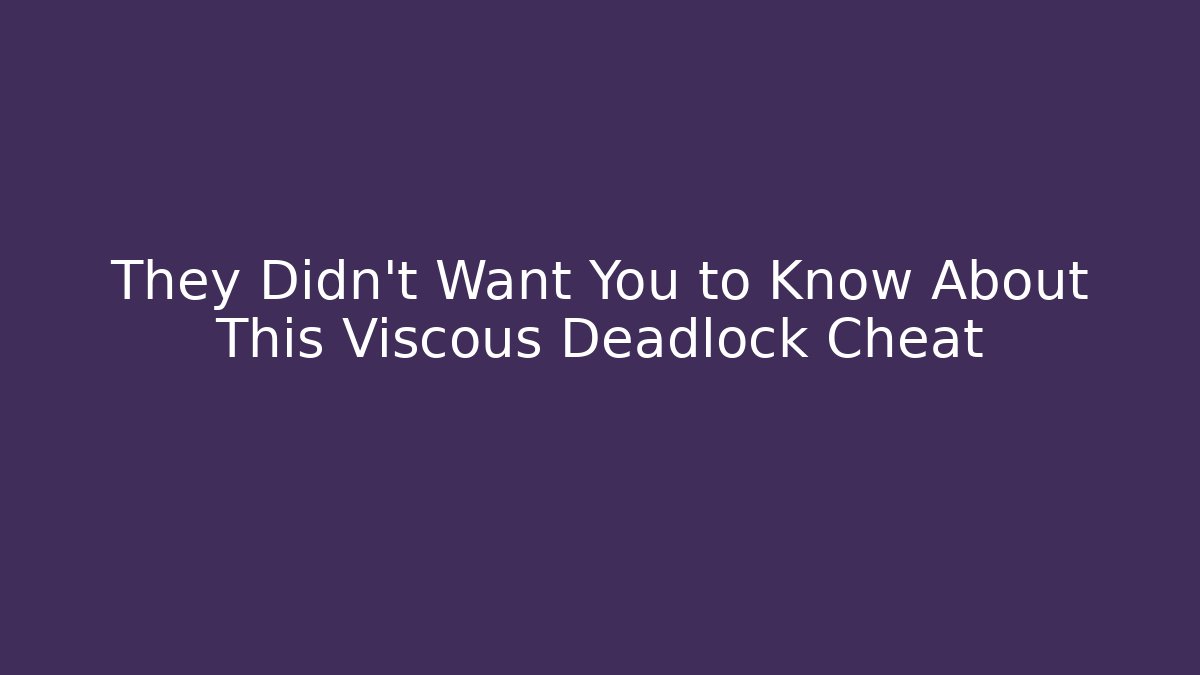 They Didn't Want You to Know About This Viscous Deadlock Cheat