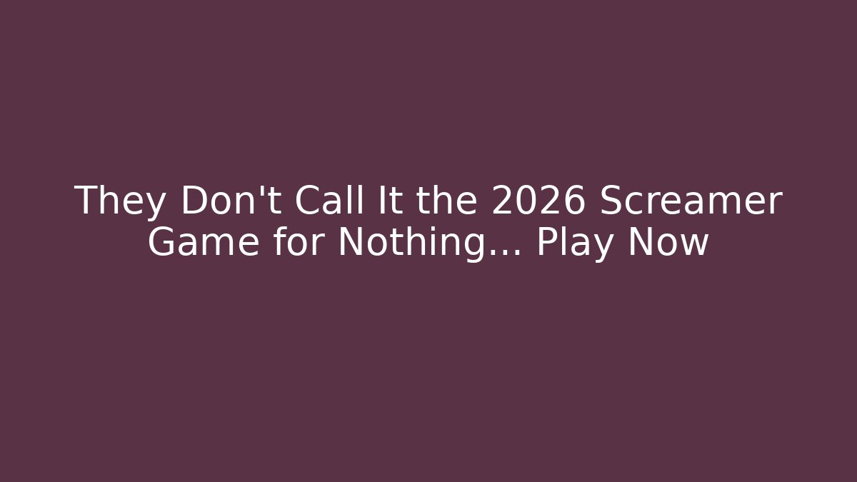 They Don’t Call It the 2026 Screamer Game for Nothing… Play Now