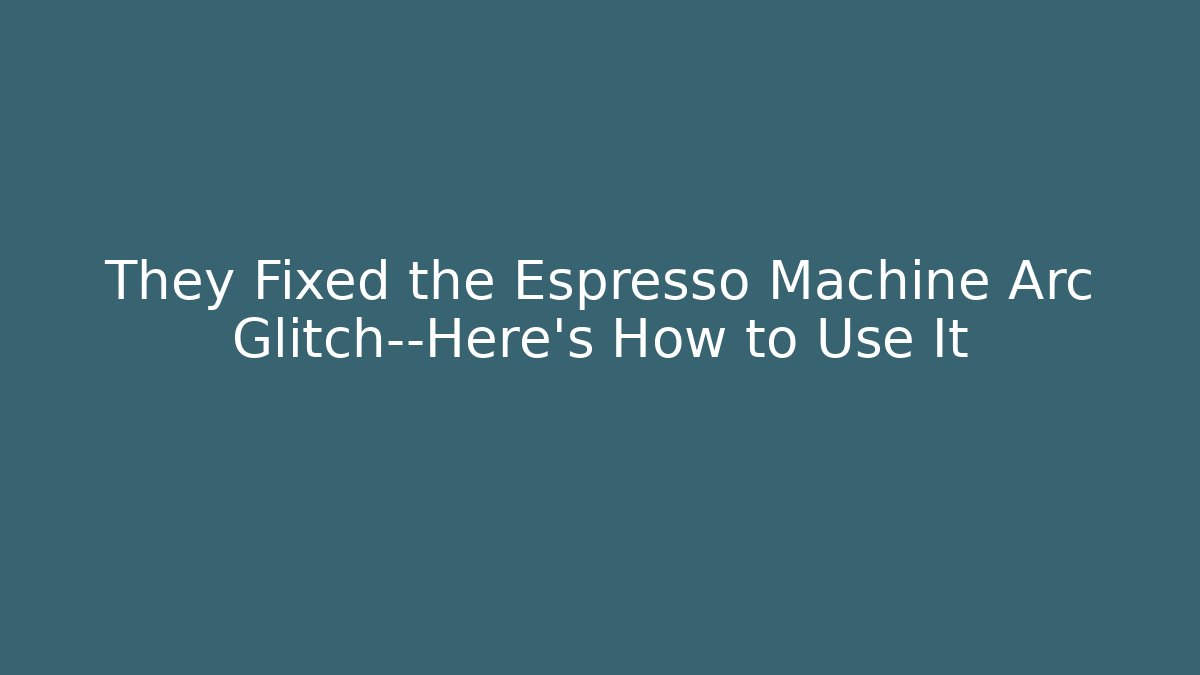 They Fixed the Espresso Machine Arc Glitch—Here's How to Use It