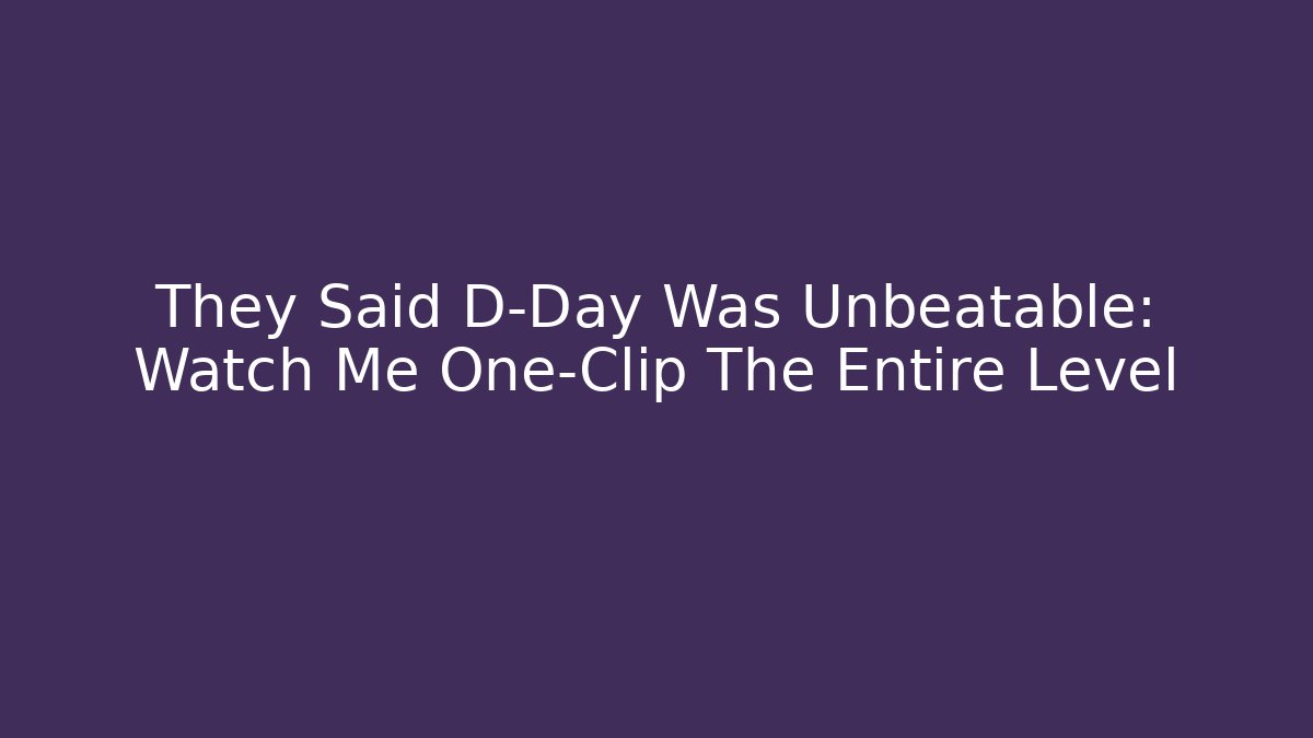 They Said D-Day Was Unbeatable: Watch Me One-Clip The Entire Level