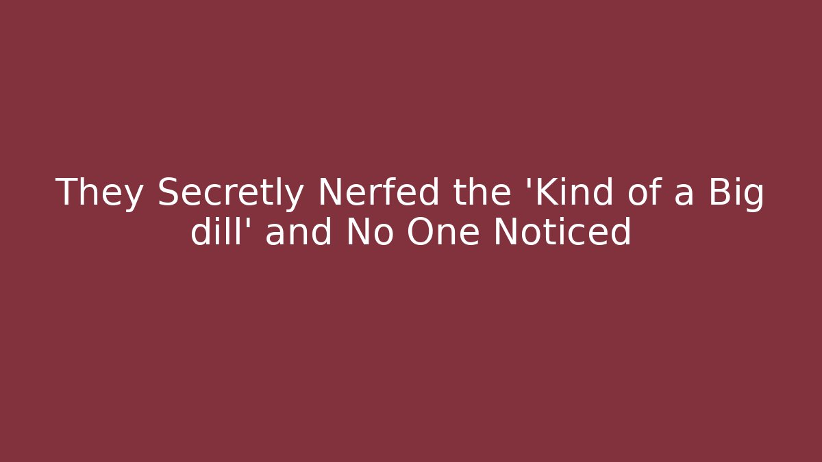 They Secretly Nerfed the 'Kind of a Big dill' and No One Noticed