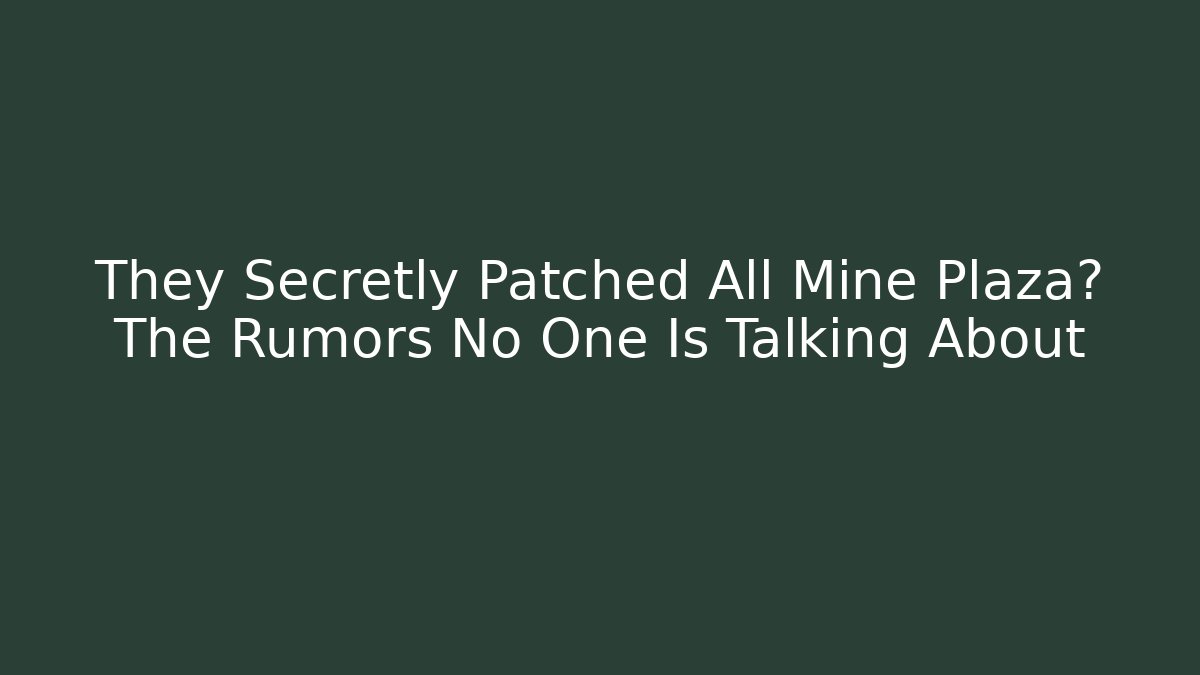 They Secretly Patched All Mine Plaza? The Rumors No One Is Talking About