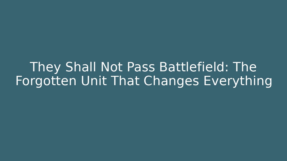 They Shall Not Pass Battlefield: The Forgotten Unit That Changes Everything