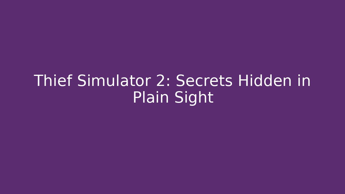 Thief Simulator 2: Secrets Hidden in Plain Sight
