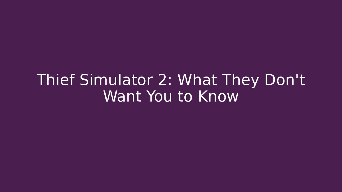 Thief Simulator 2: What They Don't Want You to Know