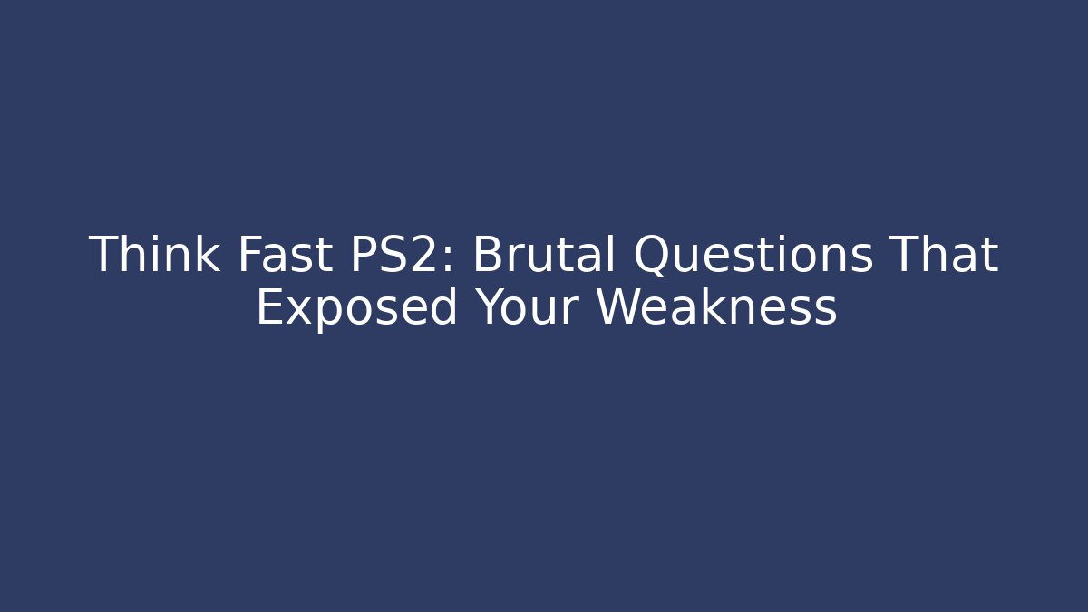 Think Fast PS2: Brutal Questions That Exposed Your Weakness