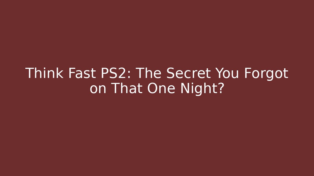 Think Fast PS2: The Secret You Forgot on That One Night?