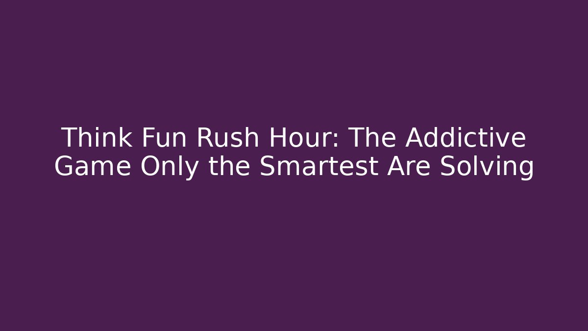 Think Fun Rush Hour: The Addictive Game Only the Smartest Are Solving - Boomer Naturals
