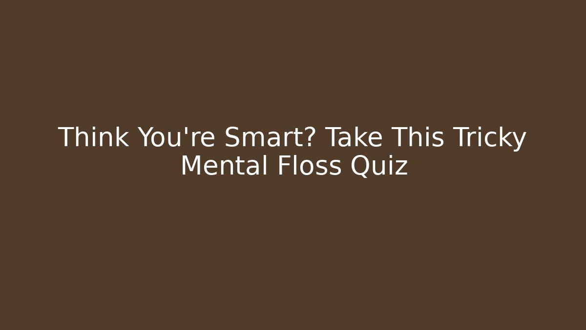 Think You're Smart? Take This Tricky Mental Floss Quiz