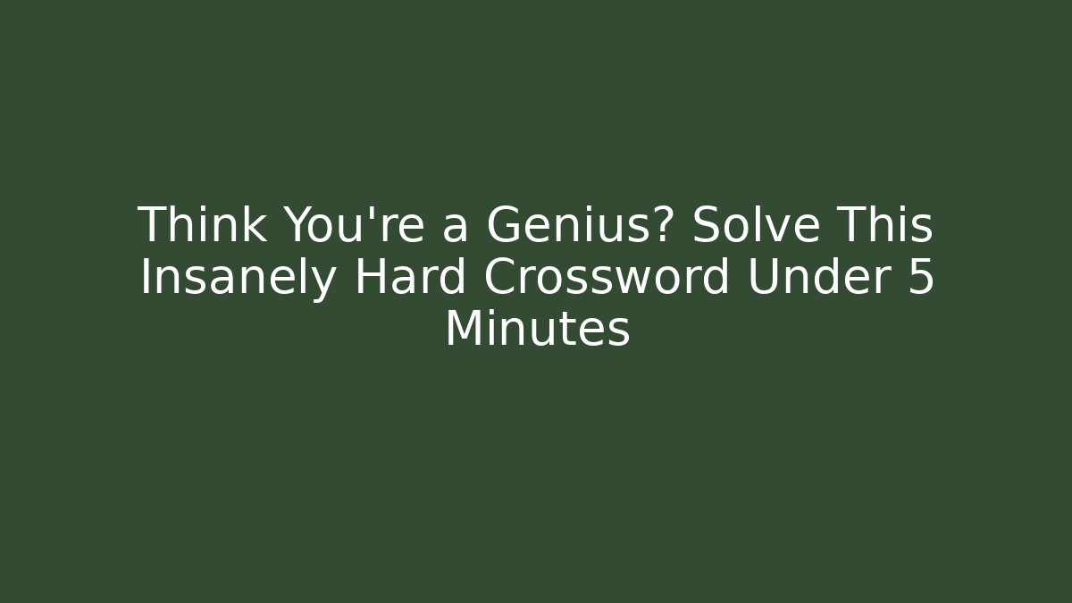 Think You're a Genius? Solve This Insanely Hard Crossword Under 5 Minutes