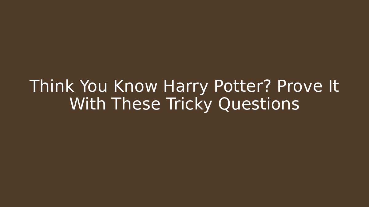 Think You Know Harry Potter? Prove It With These Tricky Questions