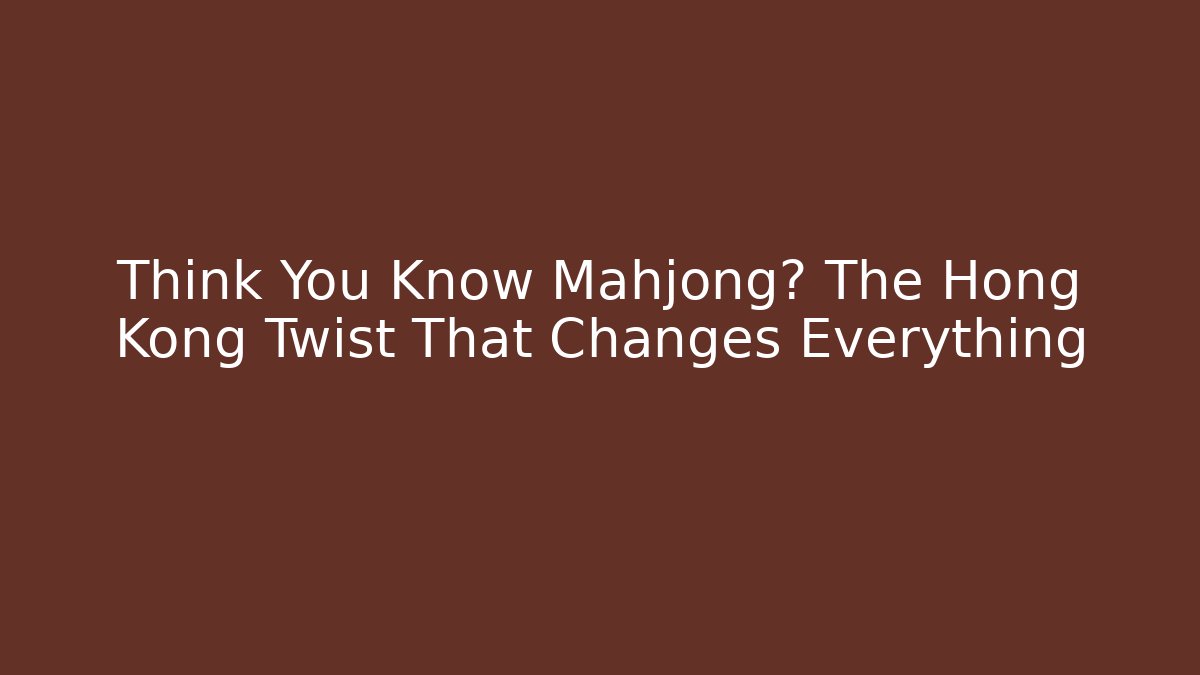 Think You Know Mahjong? The Hong Kong Twist That Changes Everything