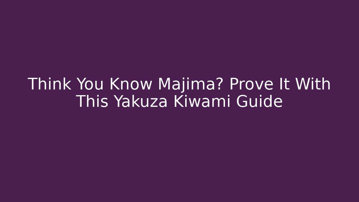 Think You Know Majima? Prove It With This Yakuza Kiwami Guide