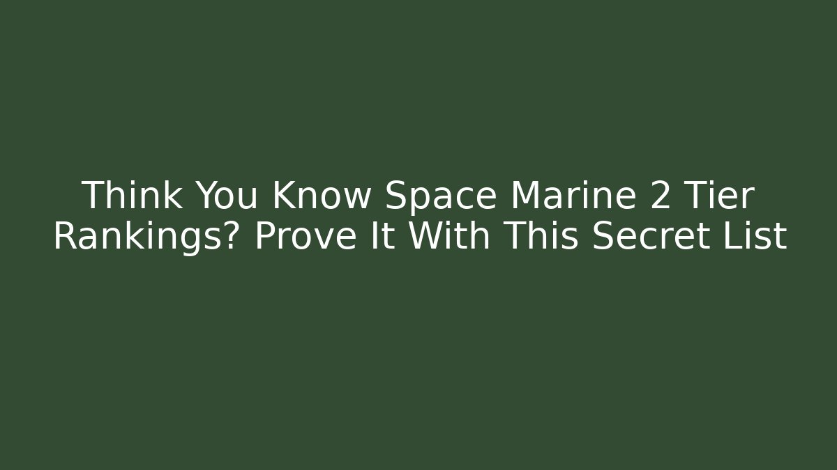 Think You Know Space Marine 2 Tier Rankings? Prove It With This Secret List