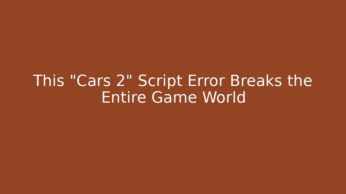 This "Cars 2" Script Error Breaks the Entire Game World