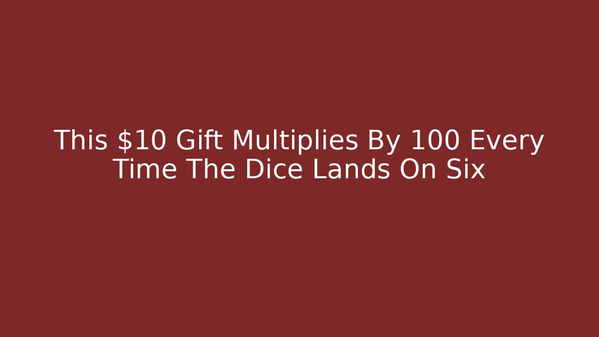 This $10 Gift Multiplies By 100 Every Time The Dice Lands On Six