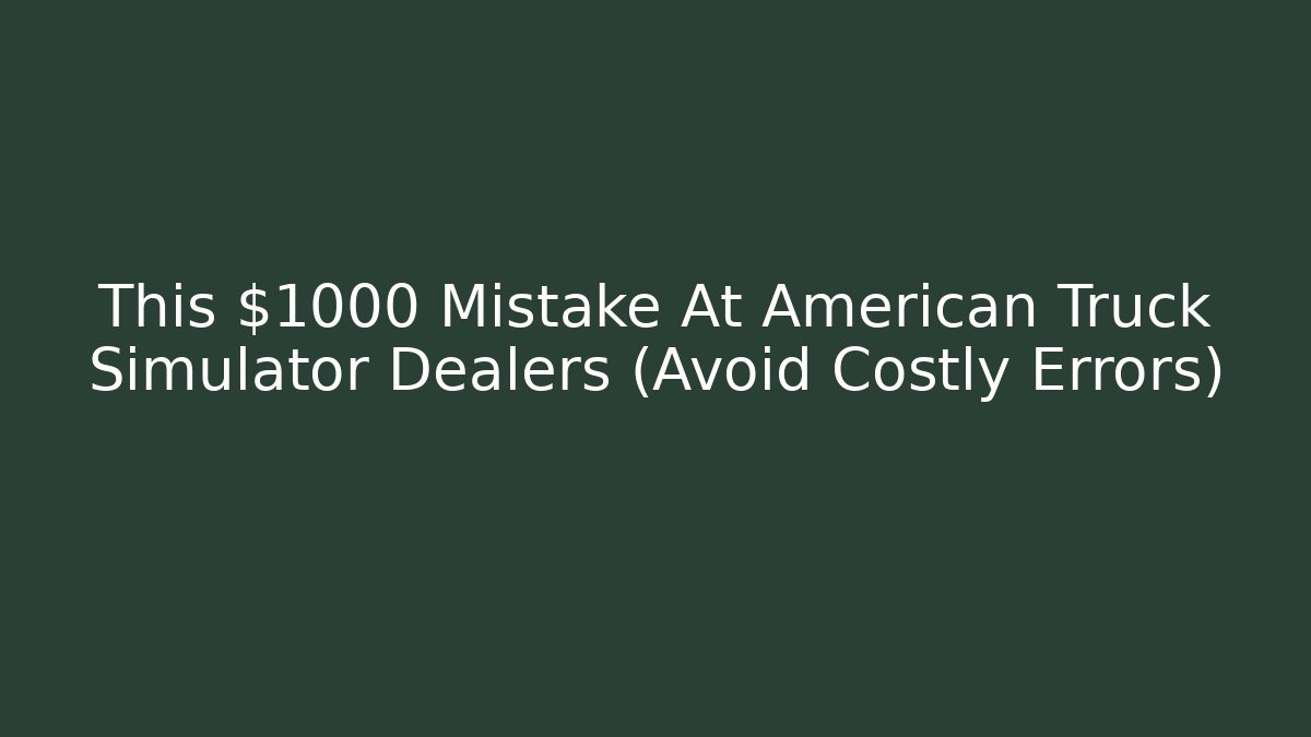 This $1000 Mistake At American Truck Simulator Dealers (Avoid Costly Errors) - Boomer Naturals