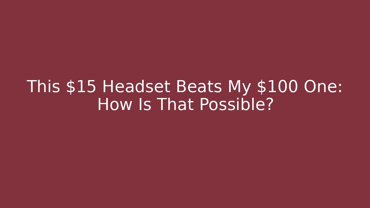 This $15 Headset Beats My $100 One: How Is That Possible?