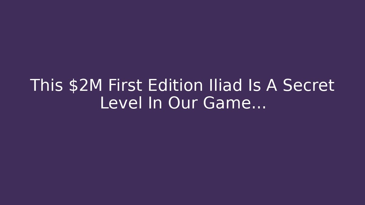 This $2M First Edition Iliad Is A Secret Level In Our Game…